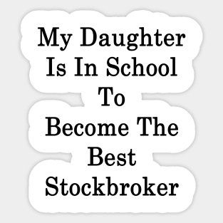 My Daughter Is In School To Become The Best Stockbroker Sticker